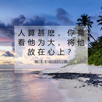Picture 07 - 约 伯 记 7:17 CUVS - 人 算 甚 麽 ， 你 竟 看 他 为 大 ， - Bible Verse Picture