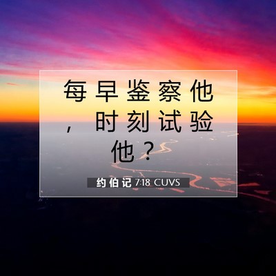 Picture 07 - 约 伯 记 7:18 CUVS - 每 早 鉴 察 他 ， 时 刻 试 验 他 - Bible Verse Picture