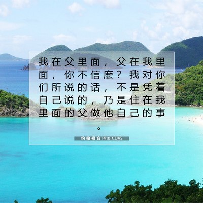 Picture 07 - 约 翰 福 音 14:10 CUVS - 我 在 父 里 面 ， 父 在 我 里 面 ， - Bible Verse Picture