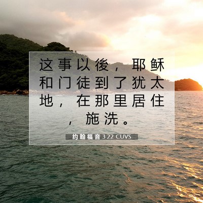 Picture 07 - 约 翰 福 音 3:22 CUVS - 这 事 以 後 ， 耶 稣 和 门 徒 到 了 - Bible Verse Picture