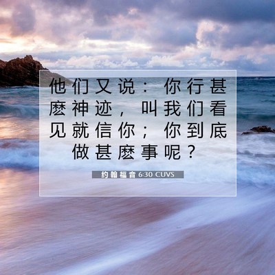 Picture 07 - 约 翰 福 音 6:30 CUVS - 他 们 又 说 ： 你 行 甚 麽 神 迹 ， - Bible Verse Picture