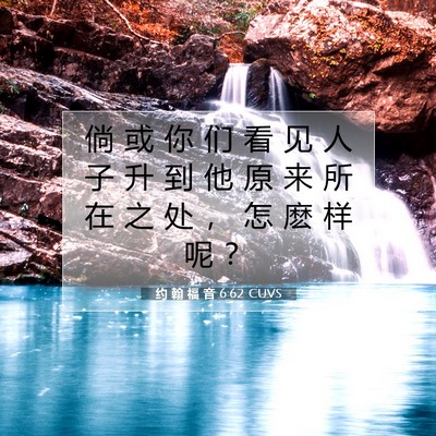 Picture 07 - 约 翰 福 音 6:62 CUVS - 倘 或 你 们 看 见 人 子 升 到 他 原 - Bible Verse Picture