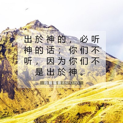 Picture 07 - 约 翰 福 音 8:47 CUVS - 出 於 神 的 ， 必 听 神 的 话 ； 你 - Bible Verse Picture