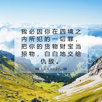 Picture 07 - 耶 利 米 书 15:13 CUVS - 我 必 因 你 在 四 境 之 内 所 犯 的 - Bible Verse Picture