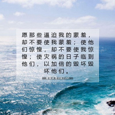 Picture 07 - 耶 利 米 书 17:18 CUVS - 愿 那 些 逼 迫 我 的 蒙 羞 ， 却 不 - Bible Verse Picture