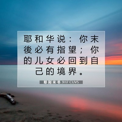 Picture 07 - 耶 利 米 书 31:17 CUVS - 耶 和 华 说 ： 你 末 後 必 有 指 望 - Bible Verse Picture