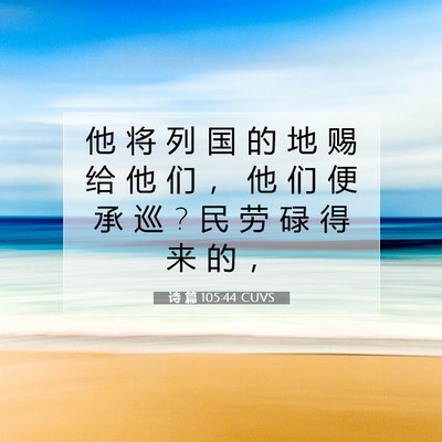 Picture 07 - 诗 篇 105:44 CUVS - 他 将 列 国 的 地 赐 给 他 们 ， 他 - Bible Verse Picture
