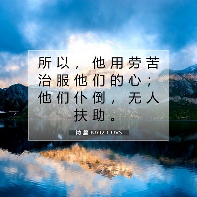 Picture 07 - 诗 篇 107:12 CUVS - 所 以 ， 他 用 劳 苦 治 服 他 们 的 - Bible Verse Picture