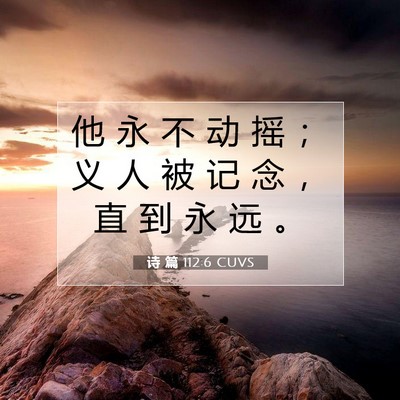 Picture 07 - 诗 篇 112:6 CUVS - 他 永 不 动 摇 ； 义 人 被 记 念 ， - Bible Verse Picture
