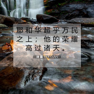 Picture 07 - 诗 篇 113:4 CUVS - 耶 和 华 超 乎 万 民 之 上 ； 他 的 - Bible Verse Picture