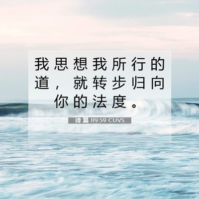 Picture 07 - 诗 篇 119:59 CUVS - 我 思 想 我 所 行 的 道 ， 就 转 步 - Bible Verse Picture