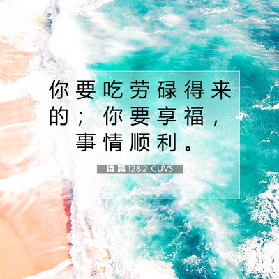 Picture 07 - 诗 篇 128:2 CUVS - 你 要 吃 劳 碌 得 来 的 ； 你 要 享 - Bible Verse Picture