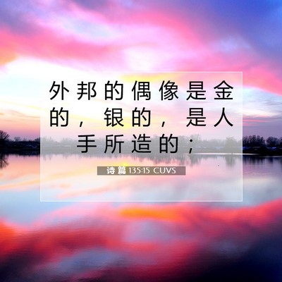 Picture 07 - 诗 篇 135:15 CUVS - 外 邦 的 偶 像 是 金 的 ， 银 的 ， - Bible Verse Picture