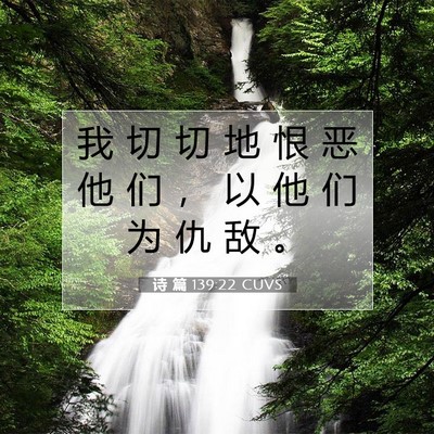 Picture 07 - 诗 篇 139:22 CUVS - 我 切 切 地 恨 恶 他 们 ， 以 他 们 - Bible Verse Picture