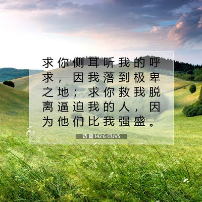 Picture 07 - 诗 篇 142:6 CUVS - 求 你 侧 耳 听 我 的 呼 求 ， 因 我 - Bible Verse Picture