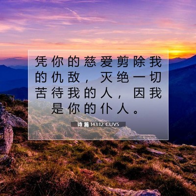 Picture 07 - 诗 篇 143:12 CUVS - 凭 你 的 慈 爱 剪 除 我 的 仇 敌 ， - Bible Verse Picture