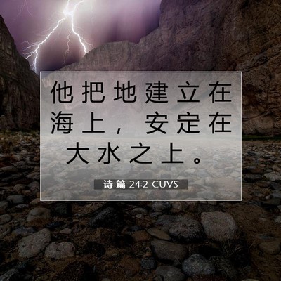Picture 07 - 诗 篇 24:2 CUVS - 他 把 地 建 立 在 海 上 ， 安 定 在 - Bible Verse Picture