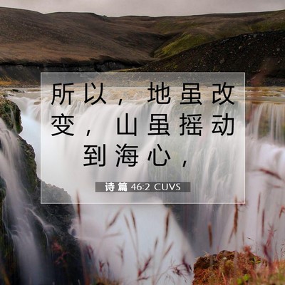 Picture 07 - 诗 篇 46:2 CUVS - 所 以 ， 地 虽 改 变 ， 山 虽 摇 动 - Bible Verse Picture