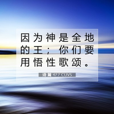 Picture 07 - 诗 篇 47:7 CUVS - 因 为 神 是 全 地 的 王 ； 你 们 要 - Bible Verse Picture