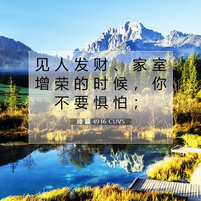 Picture 07 - 诗 篇 49:16 CUVS - 见 人 发 财 、 家 室 增 荣 的 时 候 - Bible Verse Picture