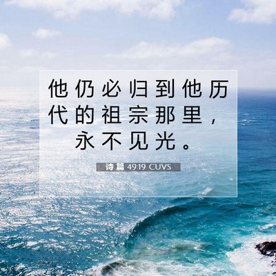 Picture 07 - 诗 篇 49:19 CUVS - 他 仍 必 归 到 他 历 代 的 祖 宗 那 - Bible Verse Picture