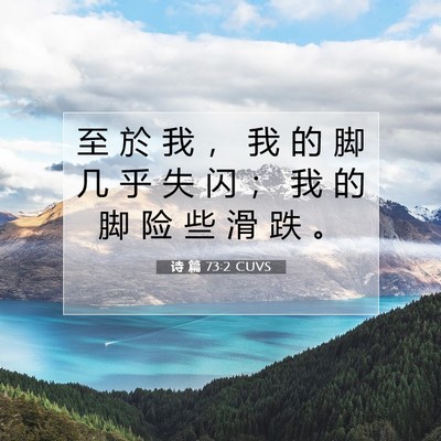 Picture 07 - 诗 篇 73:2 CUVS - 至 於 我 ， 我 的 脚 几 乎 失 闪 ； - Bible Verse Picture