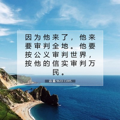 Picture 07 - 诗 篇 96:13 CUVS - 因 为 他 来 了 ， 他 来 要 审 判 全 - Bible Verse Picture