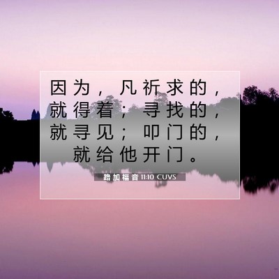 Picture 07 - 路 加 福 音 11:10 CUVS - 因 为 ， 凡 祈 求 的 ， 就 得 着 ； - Bible Verse Picture