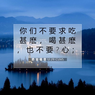 Picture 07 - 路 加 福 音 12:29 CUVS - 你 们 不 要 求 吃 甚 麽 ， 喝 甚 麽 - Bible Verse Picture