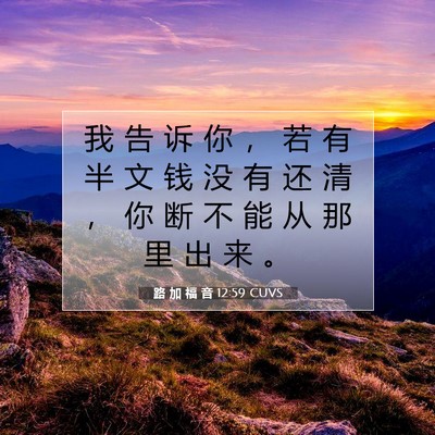 Picture 07 - 路 加 福 音 12:59 CUVS - 我 告 诉 你 ， 若 有 半 文 钱 没 有 - Bible Verse Picture
