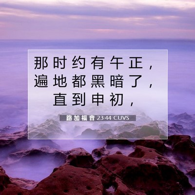 Picture 07 - 路 加 福 音 23:44 CUVS - 那 时 约 有 午 正 ， 遍 地 都 黑 暗 - Bible Verse Picture