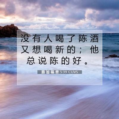 Picture 07 - 路 加 福 音 5:39 CUVS - 没 有 人 喝 了 陈 酒 又 想 喝 新 的 - Bible Verse Picture
