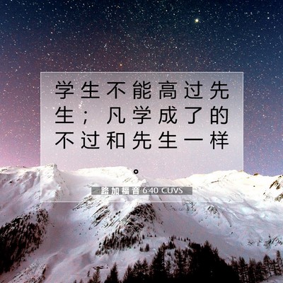 Picture 07 - 路 加 福 音 6:40 CUVS - 学 生 不 能 高 过 先 生 ； 凡 学 成 - Bible Verse Picture
