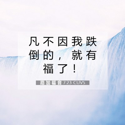 Picture 07 - 路 加 福 音 7:23 CUVS - 凡 不 因 我 跌 倒 的 ， 就 有 福 了 - Bible Verse Picture