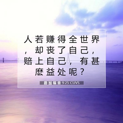 Picture 07 - 路 加 福 音 9:25 CUVS - 人 若 赚 得 全 世 界 ， 却 丧 了 自 - Bible Verse Picture