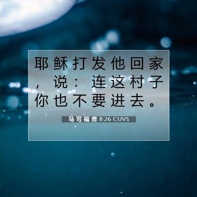 Picture 07 - 马 可 福 音 8:26 CUVS - 耶 稣 打 发 他 回 家 ， 说 ： 连 这 - Bible Verse Picture