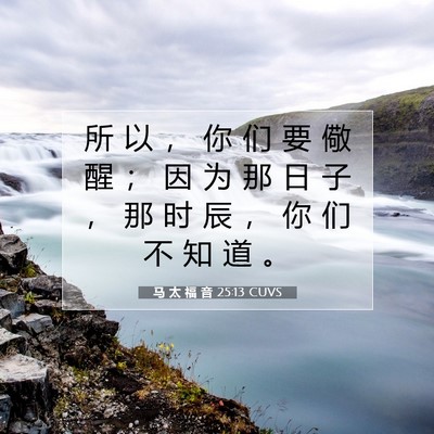 Picture 07 - 马 太 福 音 25:13 CUVS - 所 以 ， 你 们 要 儆 醒 ； 因 为 那 - Bible Verse Picture
