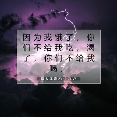 Picture 07 - 马 太 福 音 25:42 CUVS - 因 为 我 饿 了 ， 你 们 不 给 我 吃 - Bible Verse Picture