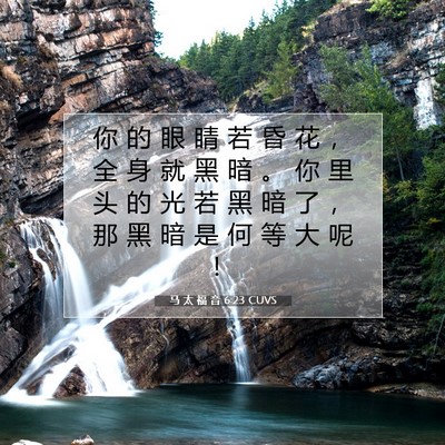 Picture 07 - 马 太 福 音 6:23 CUVS - 你 的 眼 睛 若 昏 花 ， 全 身 就 黑 - Bible Verse Picture